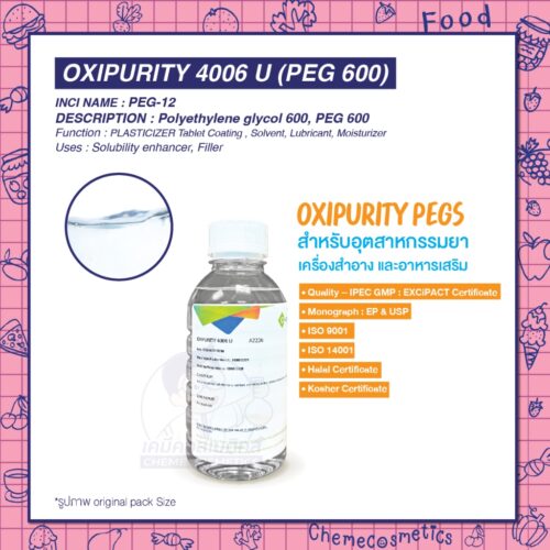Oxipurity 4006 (PEG 600, Macrogol 600) โพลิเอทิลีนไกลคอล 600 ใช้เป็นสารละลายและเพิ่มความคงตัวในยาน้ำ ยาฉีด ใช้ประสานยาเม็ด ให้ความชุ่มชื้นและปรับความหนืดในเครื่องสำอาง