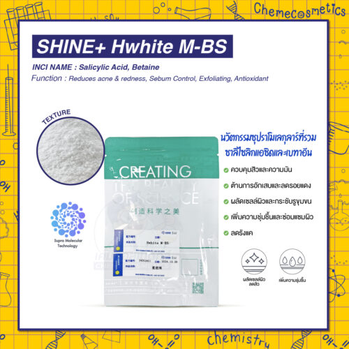 SHINE+ Hwhite M-BS นวัตกรรมซุปราโมเลกุลาร์ที่รวมซาลิไซลิกแอซิด (ช่วยผลัดเซลล์ผิว ลดสิว) และบีเทน (เพิ่มความชุ่มชื้น ลดการระคายเคือง) เข้าด้วยกัน ทำให้ได้สารที่มีประสิทธิภาพดีกว่า ระคายเคืองน้อยกว่า และเสถียรกว่าซาลิไซลิกแอซิดทั่วไปถึง 30 เท่า