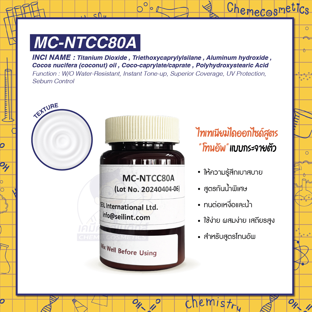 MC-NTCC80A (Tone-up Dispersion) ไทเทเนียมไดออกไซด์สูตร"โทนอัพ"แบบกระจายตัว ให้ความรู้สึกเบาสบาย สูตรกันน้ำพิเศษ (Water Resistant) ทนต่อเหงื่อและน้ำ ใช้ง่าย ผสมง่าย เสถียรสูง สำหรับสูตรโทนอัพ W/O